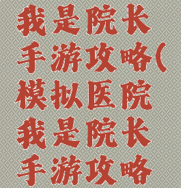 模拟医院我是院长手游攻略(模拟医院我是院长手游攻略图文)