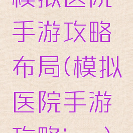模拟医院手游攻略布局(模拟医院手游攻略ios)