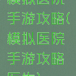 模拟医院手游攻略(模拟医院手游攻略医生)