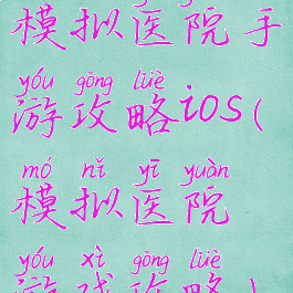 模拟医院手游攻略ios(模拟医院游戏攻略)