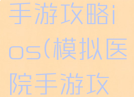 模拟医院手游攻略ios(模拟医院手游攻略布局)