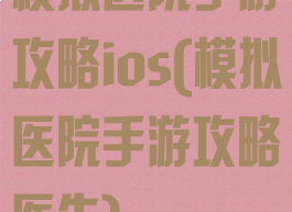 模拟医院手游攻略ios(模拟医院手游攻略医生)