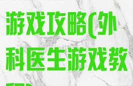 模拟外科医生游戏攻略(外科医生游戏教程)