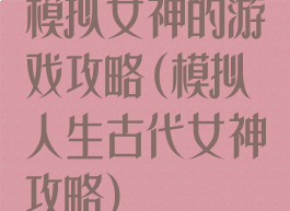 模拟女神的游戏攻略(模拟人生古代女神攻略)