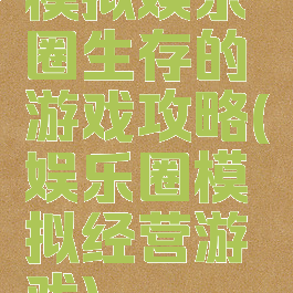 模拟娱乐圈生存的游戏攻略(娱乐圈模拟经营游戏)