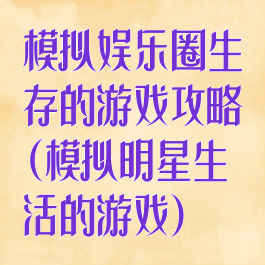 模拟娱乐圈生存的游戏攻略(模拟明星生活的游戏)