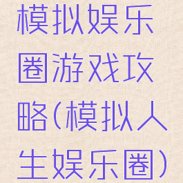 模拟娱乐圈游戏攻略(模拟人生娱乐圈)