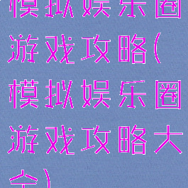 模拟娱乐圈游戏攻略(模拟娱乐圈游戏攻略大全)