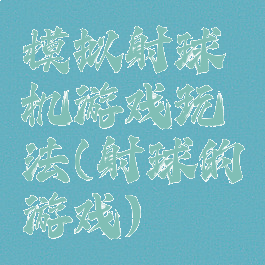 模拟射球机游戏玩法(射球的游戏)