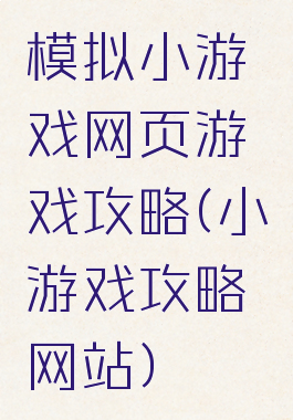 模拟小游戏网页游戏攻略(小游戏攻略网站)