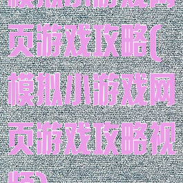 模拟小游戏网页游戏攻略(模拟小游戏网页游戏攻略视频)