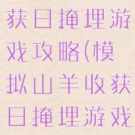 模拟山羊收获日掩埋游戏攻略(模拟山羊收获日掩埋游戏怎么做)