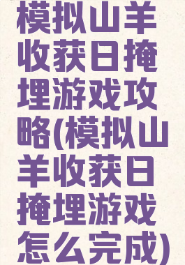 模拟山羊收获日掩埋游戏攻略(模拟山羊收获日掩埋游戏怎么完成)
