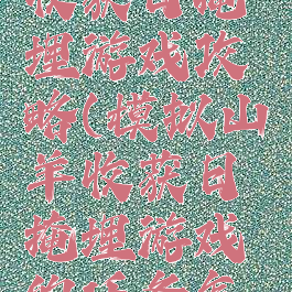 模拟山羊收获日掩埋游戏攻略(模拟山羊收获日掩埋游戏的任务怎么完成)