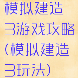 模拟建造3游戏攻略(模拟建造3玩法)