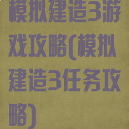 模拟建造3游戏攻略(模拟建造3任务攻略)