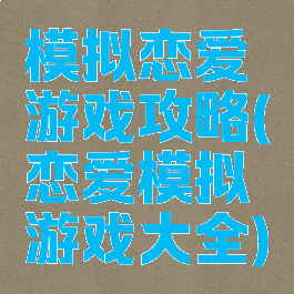 模拟恋爱游戏攻略(恋爱模拟游戏大全)