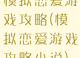 模拟恋爱游戏攻略(模拟恋爱游戏攻略小说)