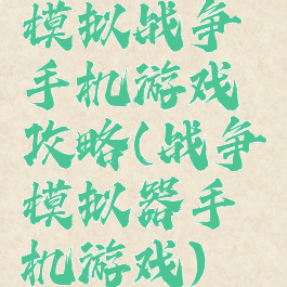模拟战争手机游戏攻略(战争模拟器手机游戏)