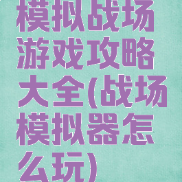 模拟战场游戏攻略大全(战场模拟器怎么玩)