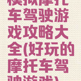 模拟摩托车驾驶游戏攻略大全(好玩的摩托车驾驶游戏)