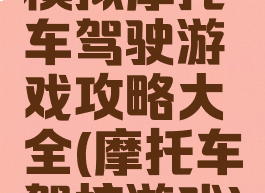 模拟摩托车驾驶游戏攻略大全(摩托车驾校游戏)