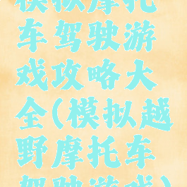 模拟摩托车驾驶游戏攻略大全(模拟越野摩托车驾驶游戏)