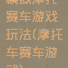 模拟摩托赛车游戏玩法(摩托车赛车游戏)