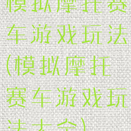 模拟摩托赛车游戏玩法(模拟摩托赛车游戏玩法大全)