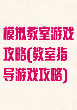 模拟教室游戏攻略(教室指导游戏攻略)