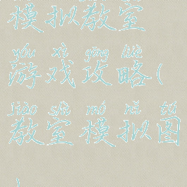 模拟教室游戏攻略(教室模拟图)