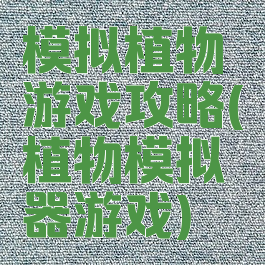 模拟植物游戏攻略(植物模拟器游戏)