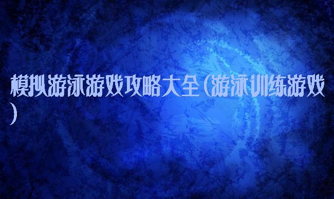 模拟游泳游戏攻略大全(游泳训练游戏)