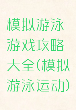 模拟游泳游戏攻略大全(模拟游泳运动)