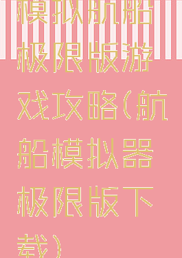模拟航船极限版游戏攻略(航船模拟器极限版下载)
