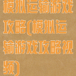 模拟运输游戏攻略(模拟运输游戏攻略视频)