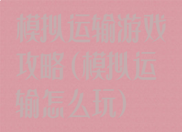 模拟运输游戏攻略(模拟运输怎么玩)