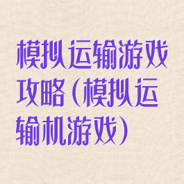 模拟运输游戏攻略(模拟运输机游戏)