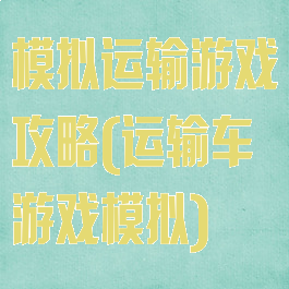 模拟运输游戏攻略(运输车游戏模拟)