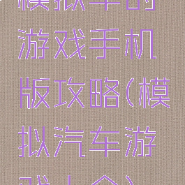 模拟车的游戏手机版攻略(模拟汽车游戏大全)