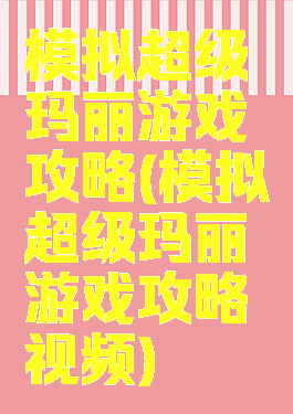 模拟超级玛丽游戏攻略(模拟超级玛丽游戏攻略视频)