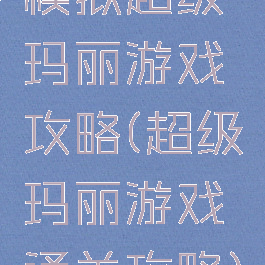 模拟超级玛丽游戏攻略(超级玛丽游戏通关攻略)