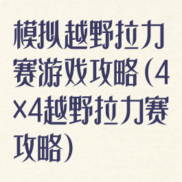 模拟越野拉力赛游戏攻略(4×4越野拉力赛攻略)