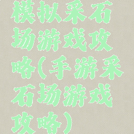 模拟采石场游戏攻略(手游采石场游戏攻略)