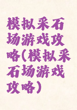 模拟采石场游戏攻略(模拟采石场游戏攻略)