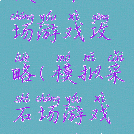 模拟采石场游戏攻略(模拟采石场游戏攻略视频)