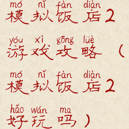 模拟饭店2游戏攻略(模拟饭店2好玩吗)