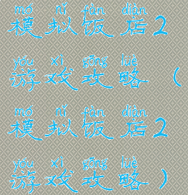 模拟饭店2游戏攻略(模拟饭店2游戏攻略)