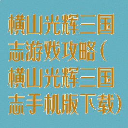横山光辉三国志游戏攻略(横山光辉三国志手机版下载)