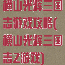 横山光辉三国志游戏攻略(横山光辉三国志2游戏)